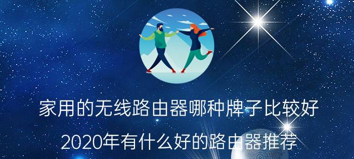 家用的无线路由器哪种牌子比较好 2020年有什么好的路由器推荐？